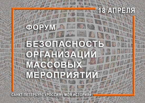 18 апреля 2019 года на площадке Исторического парка «Россия – Моя История» состоится Форум «Безопасность организации массовых мероприятий».